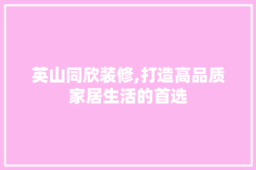 英山同欣装修,打造高品质家居生活的首选 英山同欣装修,打造高品质家居生活的首选 家居装饰