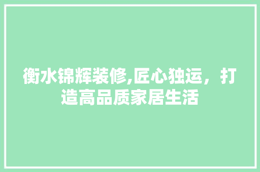 衡水锦辉装修,匠心独运，打造高品质家居生活 衡水锦辉装修,匠心独运，打造高品质家居生活 买房须知