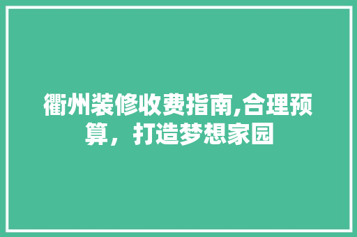 衢州装修收费指南,合理预算，打造梦想家园 衢州装修收费指南,合理预算，打造梦想家园 二手房