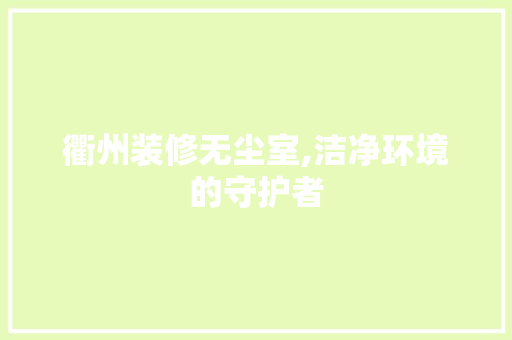 衢州装修无尘室,洁净环境的守护者 衢州装修无尘室,洁净环境的守护者 家居设计
