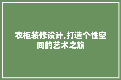 衣柜装修设计,打造个性空间的艺术之旅 衣柜装修设计,打造个性空间的艺术之旅 家居设计