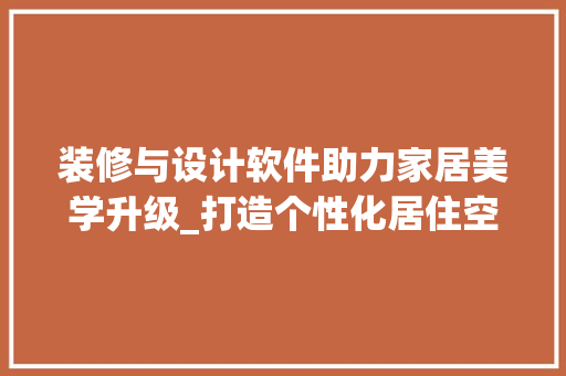 装修与设计软件助力家居美学升级_打造个性化居住空间 装修与设计软件助力家居美学升级_打造个性化居住空间 装修知识