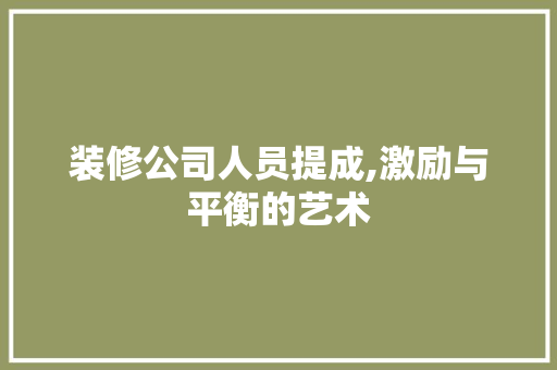 装修公司人员提成,激励与平衡的艺术 装修公司人员提成,激励与平衡的艺术 家居装饰