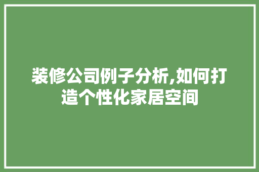 装修公司例子分析,如何打造个性化家居空间 装修公司例子分析,如何打造个性化家居空间 装修知识