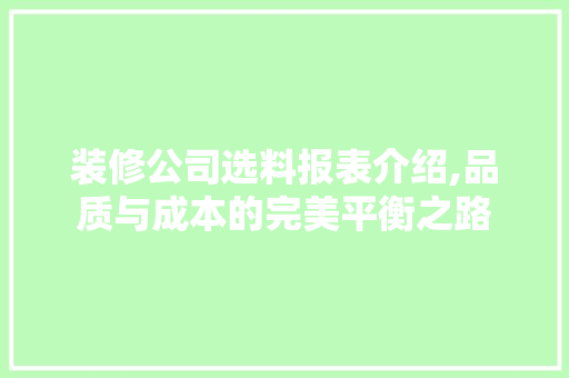 装修公司选料报表介绍,品质与成本的完美平衡之路 装修公司选料报表介绍,品质与成本的完美平衡之路 二手房
