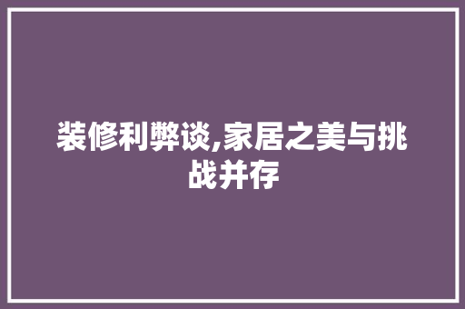 装修利弊谈,家居之美与挑战并存 装修利弊谈,家居之美与挑战并存 装修知识