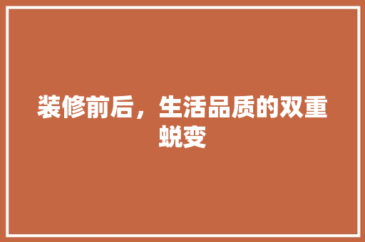 装修前后，生活品质的双重蜕变 装修前后，生活品质的双重蜕变 家居装饰