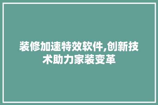 装修加速特效软件,创新技术助力家装变革 装修加速特效软件,创新技术助力家装变革 买房须知