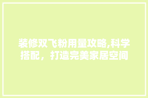装修双飞粉用量攻略,科学搭配，打造完美家居空间 装修双飞粉用量攻略,科学搭配，打造完美家居空间 家居装饰