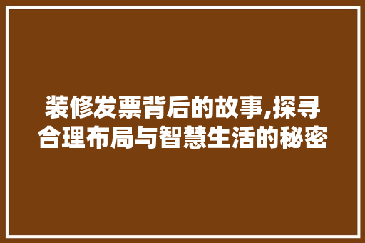 装修发票背后的故事,探寻合理布局与智慧生活的秘密 装修发票背后的故事,探寻合理布局与智慧生活的秘密 买房须知