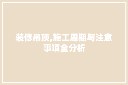 装修吊顶,施工周期与注意事项全分析 装修吊顶,施工周期与注意事项全分析 买房须知