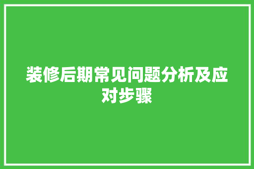 装修后期常见问题分析及应对步骤 装修后期常见问题分析及应对步骤 装修知识