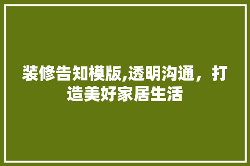 装修告知模版,透明沟通，打造美好家居生活 装修告知模版,透明沟通，打造美好家居生活 家居装饰