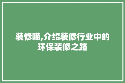 装修喵,介绍装修行业中的环保装修之路 装修喵,介绍装修行业中的环保装修之路 家居装饰
