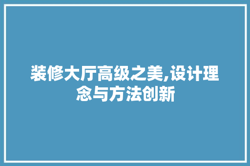 装修大厅高级之美,设计理念与方法创新 装修大厅高级之美,设计理念与方法创新 家居设计