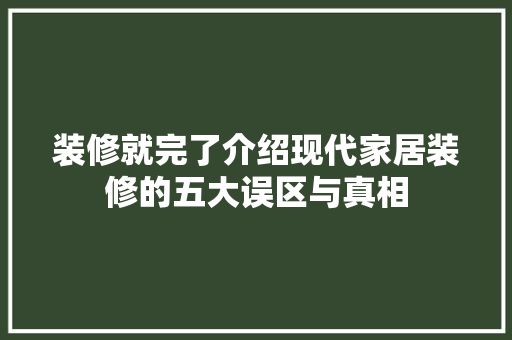 装修就完了介绍现代家居装修的五大误区与真相 装修就完了介绍现代家居装修的五大误区与真相 家居设计