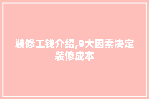 装修工钱介绍,9大因素决定装修成本 装修工钱介绍,9大因素决定装修成本 家居装饰