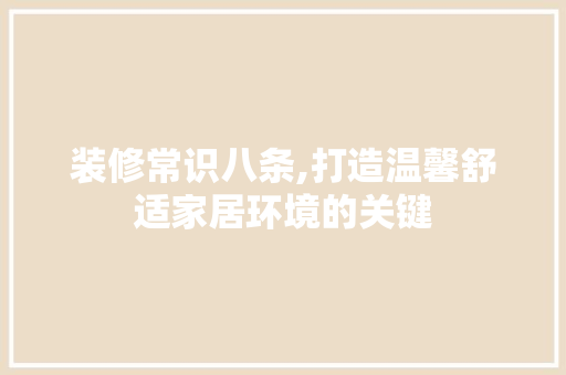装修常识八条,打造温馨舒适家居环境的关键 装修常识八条,打造温馨舒适家居环境的关键 家居设计