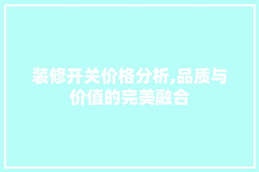 装修开关价格分析,品质与价值的完美融合 装修开关价格分析,品质与价值的完美融合 家居装饰