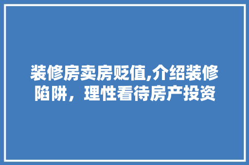 装修房卖房贬值,介绍装修陷阱，理性看待房产投资 装修房卖房贬值,介绍装修陷阱，理性看待房产投资 家居装饰