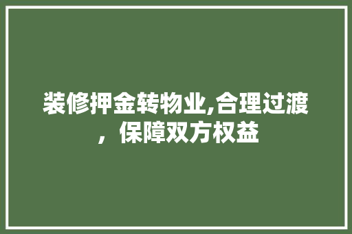 装修押金转物业,合理过渡，保障双方权益 装修押金转物业,合理过渡，保障双方权益 二手房