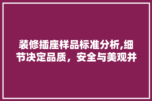装修插座样品标准分析,细节决定品质，安全与美观并存 装修插座样品标准分析,细节决定品质，安全与美观并存 买房须知