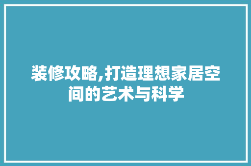 装修攻略,打造理想家居空间的艺术与科学 装修攻略,打造理想家居空间的艺术与科学 家居装饰