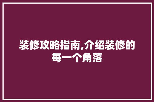 装修攻略指南,介绍装修的每一个角落 装修攻略指南,介绍装修的每一个角落 家居装饰