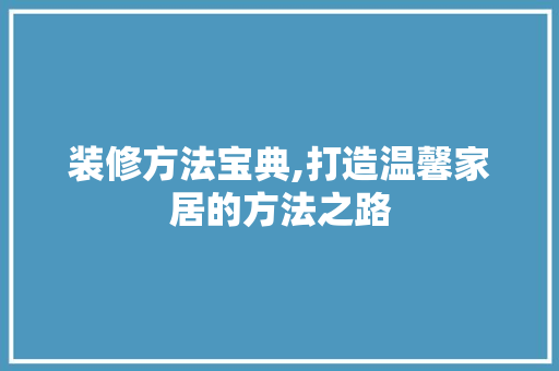 装修方法宝典,打造温馨家居的方法之路 装修方法宝典,打造温馨家居的方法之路 二手房