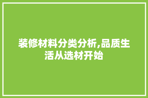 装修材料分类分析,品质生活从选材开始 装修材料分类分析,品质生活从选材开始 家居装饰