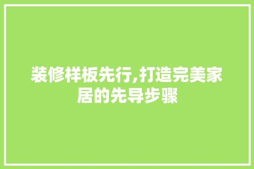 装修样板先行,打造完美家居的先导步骤 装修样板先行,打造完美家居的先导步骤 装修知识