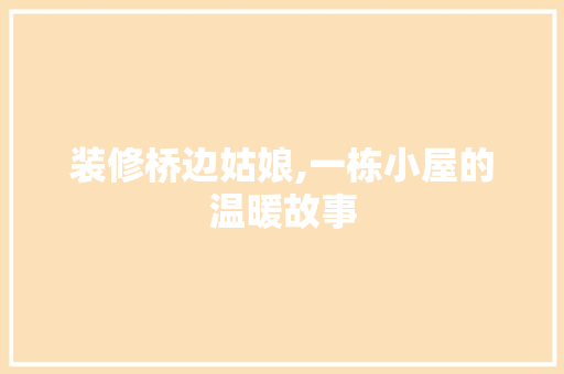 装修桥边姑娘,一栋小屋的温暖故事 装修桥边姑娘,一栋小屋的温暖故事 家居设计