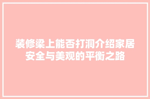 装修梁上能否打洞介绍家居安全与美观的平衡之路 装修梁上能否打洞介绍家居安全与美观的平衡之路 家居设计