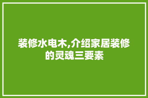 装修水电木,介绍家居装修的灵魂三要素 装修水电木,介绍家居装修的灵魂三要素 家居装饰