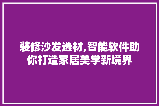 装修沙发选材,智能软件助你打造家居美学新境界 装修沙发选材,智能软件助你打造家居美学新境界 买房须知