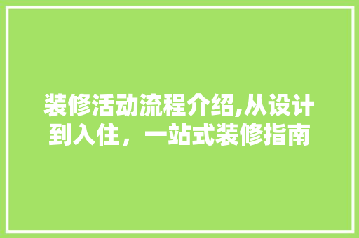 装修活动流程介绍,从设计到入住，一站式装修指南 装修活动流程介绍,从设计到入住，一站式装修指南 买房须知