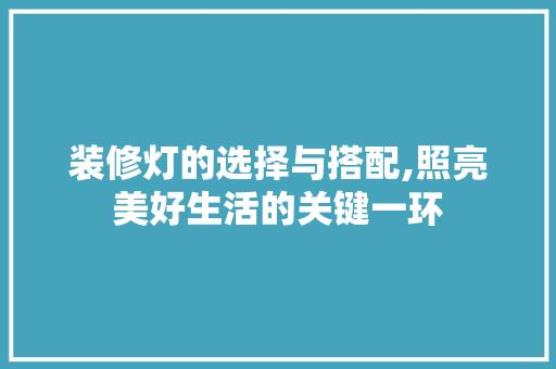 装修灯的选择与搭配,照亮美好生活的关键一环 装修灯的选择与搭配,照亮美好生活的关键一环 家居设计