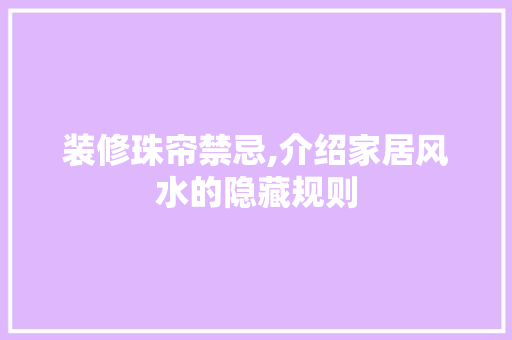装修珠帘禁忌,介绍家居风水的隐藏规则 装修珠帘禁忌,介绍家居风水的隐藏规则 家居设计