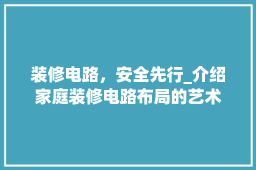装修电路，安全先行_介绍家庭装修电路布局的艺术 装修电路，安全先行_介绍家庭装修电路布局的艺术 二手房