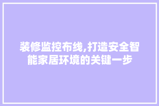 装修监控布线,打造安全智能家居环境的关键一步 装修监控布线,打造安全智能家居环境的关键一步 装修知识