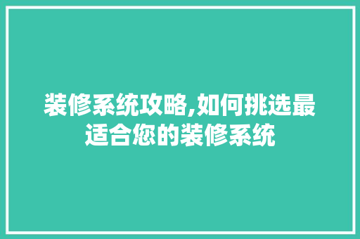 装修系统攻略,如何挑选最适合您的装修系统 装修系统攻略,如何挑选最适合您的装修系统 家居设计
