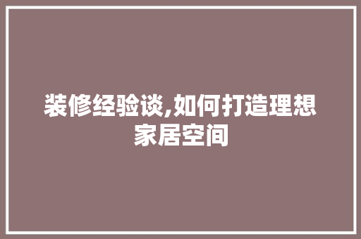 装修经验谈,如何打造理想家居空间 装修经验谈,如何打造理想家居空间 装修知识