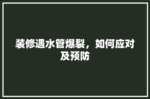 装修遇水管爆裂，如何应对及预防 装修遇水管爆裂，如何应对及预防 家居设计