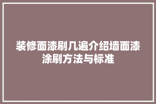 装修面漆刷几遍介绍墙面漆涂刷方法与标准 装修面漆刷几遍介绍墙面漆涂刷方法与标准 家居装饰