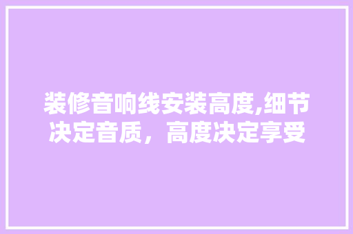 装修音响线安装高度,细节决定音质，高度决定享受 装修音响线安装高度,细节决定音质，高度决定享受 家居设计