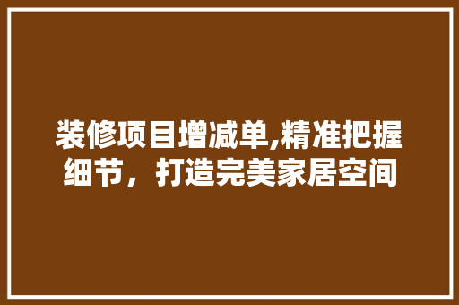 装修项目增减单,精准把握细节，打造完美家居空间 装修项目增减单,精准把握细节，打造完美家居空间 家居装饰