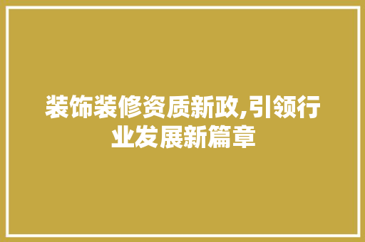 装饰装修资质新政,引领行业发展新篇章 装饰装修资质新政,引领行业发展新篇章 家居设计