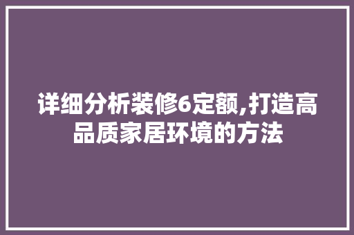 详细分析装修6定额,打造高品质家居环境的方法 详细分析装修6定额,打造高品质家居环境的方法 家居设计