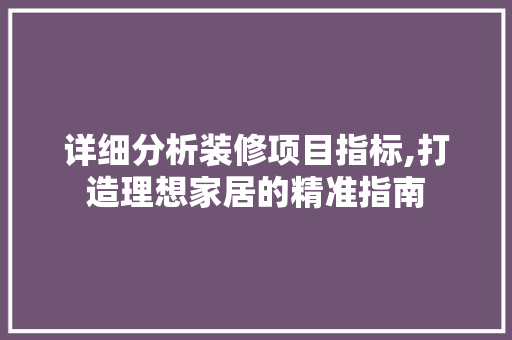 详细分析装修项目指标,打造理想家居的精准指南 详细分析装修项目指标,打造理想家居的精准指南 家居装饰