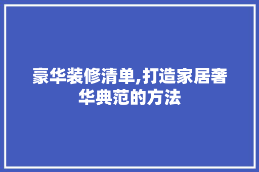 豪华装修清单,打造家居奢华典范的方法 豪华装修清单,打造家居奢华典范的方法 二手房